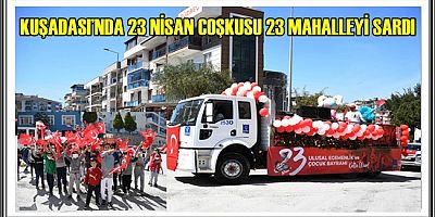 KUŞADASI’NDA 23 NİSAN COŞKUSU 23 MAHALLEYİ SARDI