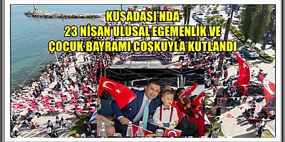 KUŞADASI’NDA 23 NİSAN ULUSAL EGEMENLİK VE ÇOCUK BAYRAMI COŞKUYLA KUTLANDI
