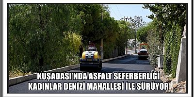 KUŞADASI’NDA ASFALT SEFERBERLİĞİ KADINLAR DENİZİ MAHALLESİ İLE SÜRÜYOR