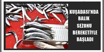 KUŞADASI’NDA BALIK SEZONU BEREKETİYLE BAŞLADI