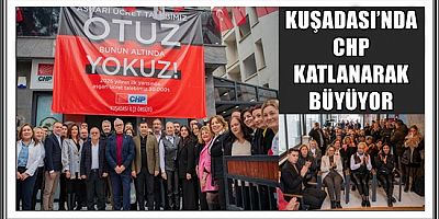 KUŞADASI’NDA CHP KATLANARAK BÜYÜYOR