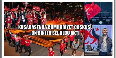KUŞADASI’NDA CUMHURİYET COŞKUSU ON BİNLER SEL OLDU AKTI