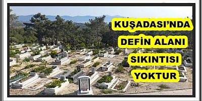 KUŞADASI’NDA DEFİN ALANI SIKINTISI YOKTUR