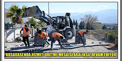 KUŞADASI’NDA HİZMET ÜRETME MESAİSİ ARALIKSIZ DEVAM EDİYOR