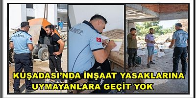 KUŞADASI’NDA İNŞAAT YASAKLARINA UYMAYANLARA GEÇİT YOK 