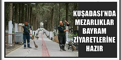 KUŞADASI’NDA MEZARLIKLAR BAYRAM ZİYARETLERİNE HAZIR 