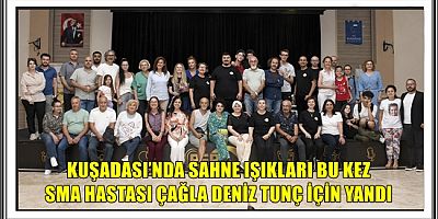KUŞADASI’NDA SAHNE IŞIKLARI BU KEZ SMA HASTASI ÇAĞLA DENİZ TUNÇ İÇİN YANDI