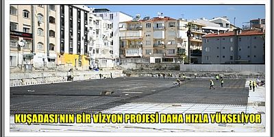 KUŞADASI’NIN BİR VİZYON PROJESİ DAHA HIZLA YÜKSELİYOR