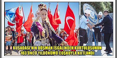 KUŞADASI’NIN DÜŞMAN İŞGALİNDEN KURTULUŞUNUN 103’ÜNCÜ YILDÖNÜMÜ COŞKUYLA KUTLANDI