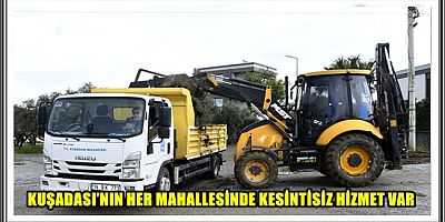 KUŞADASI’NIN HER MAHALLESİNDE KESİNTİSİZ HİZMET VAR