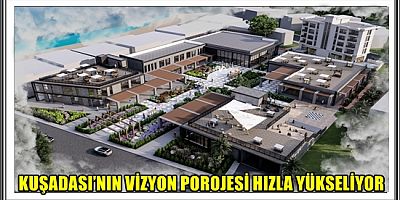 KUŞADASI’NIN VİZYON POROJESİ HIZLA YÜKSELİYOR
