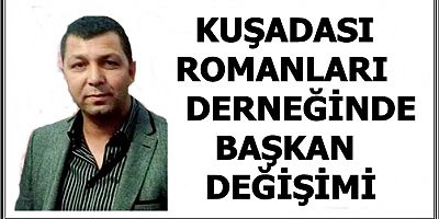 KUŞADASI ROMANLARI DERNEĞİNDE BAŞKAN DEĞİŞİMİ