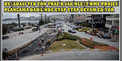KUŞADASI TEK YÖN TRAFİK SAKİNLEŞTİRME PROJESİ PLANLAMA DAHİLİNDE ETAP ETAP DEVAM EDİYOR