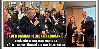KUTO BAŞKANI SERDAR AKDOĞAN; TURİZMİN 12 AYA YAYILMASINDA SAĞLIK TURİZMİ ÖNEMLİ BİR ROL ÜSTLENİYOR 