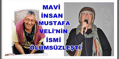 MAVİ İNSAN MUSTAFA VELİ’İN İSMİ ÖLÜMSÜZLEŞTİ