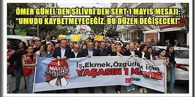 ÖMER GÜNEL’DEN SİLİVRİ’DEN SERT 1 MAYIS MESAJI: “UMUDU KAYBETMEYECEĞİZ, BU DÜZEN DEĞİŞECEK!”