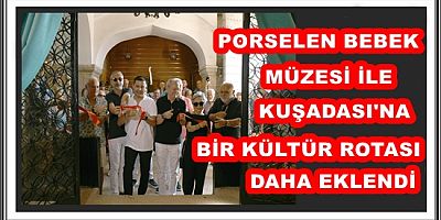 PORSELEN BEBEK MÜZESİ İLE KUŞADASI'NA BİR KÜLTÜR ROTASI DAHA EKLENDİ