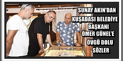 SUNAY AKIN’DAN KUŞADASI BELEDİYE BAŞKANI ÖMER GÜNEL’E ÖVGÜ DOLU SÖZLER