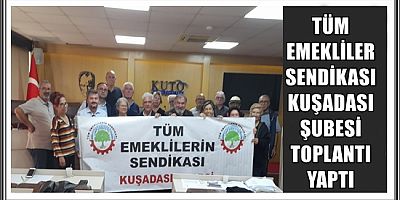  TÜM EMEKLİLER SENDİKASI KUŞADASI ŞUBESİ TOPLANTI YAPTI 