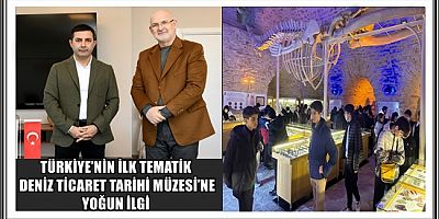 TÜRKİYE’NİN İLK TEMATİK DENİZ TİCARET TARİHİ MÜZESİ’NE YOĞUN İLGİ