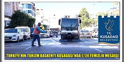 TÜRKİYE’NİN TURİZM BAŞKENTİ KUŞADASI’NDA 7/24 TEMİZLİK MESAİSİ