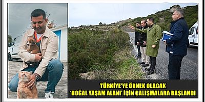 TÜRKİYE’YE ÖRNEK OLACAK ‘DOĞAL YAŞAM ALANI’ İÇİN ÇALIŞMALARA BAŞLANDI