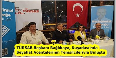 TÜRSAB Başkanı Bağlıkaya, Kuşadası’nda Seyahat Acentelerinin Temsilcileriyle Buluştu