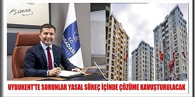 UYDUKENT'TE SORUNLAR YASAL SÜREÇ İÇİNDE ÇÖZÜME KAVUŞTURULACAK