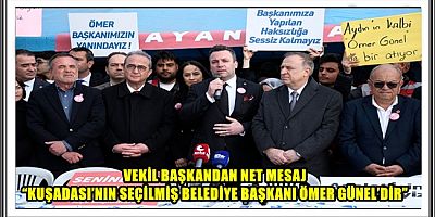 VEKİL BAŞKANDAN NET MESAJ “KUŞADASI’NIN SEÇİLMİŞ BELEDİYE BAŞKANI ÖMER GÜNEL’DİR”